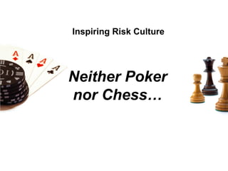 Inspiring Risk Culture




Neither Poker
nor Chess…
 