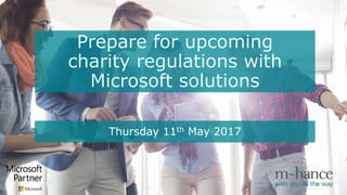Prepare for upcoming
charity regulations with
Microsoft solutions
Thursday 11th May 2017
 