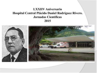 LXXIIV Aniversario
Hospital Central Plácido Daniel Rodríguez Rivero.
Jornadas Científicas
2015
 