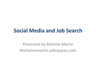 Social Media and Job Search
Presented by Michele Martin
Michelemmartin.wikispaces.com
 