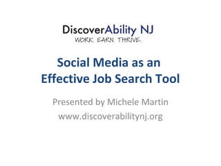 Social Media as an
Effective Job Search Tool
  Presented by Michele Martin
   www.discoverabilitynj.org
 