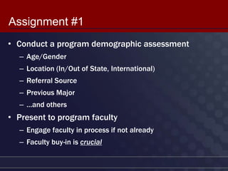 Assignment #1
• Conduct a program demographic assessment
  – Age/Gender
  – Location (In/Out of State, International)
  – ...