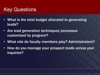Key Questions
• What is the total budget allocated to generating
  leads?
• Are lead generation techniques/processes
  cus...