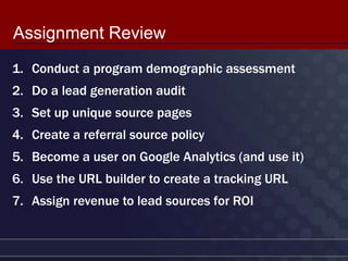 Assignment Review
1. Conduct a program demographic assessment
2. Do a lead generation audit
3. Set up unique source pages
...