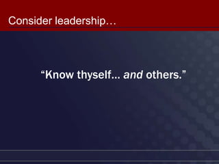 Consider leadership…



     “Know thyself… and others.”
 