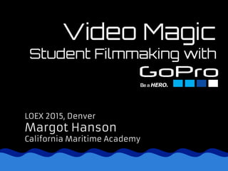 Video Magic
Student Filmmaking with
LOEX 2015, Denver
Margot Hanson
California Maritime Academy
 
