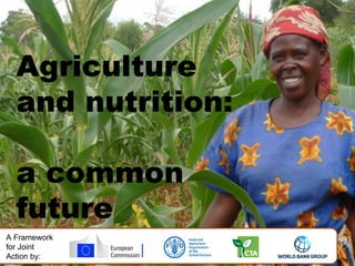 Agriculture 
and nutrition: 
a common 
future 
A Framework 
for Joint 
Action by: 
 