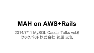 MAH on AWS+Rails
2014/7/11 MySQL Casual Talks vol.6
クックパッド株式会社 菅原 元気
 