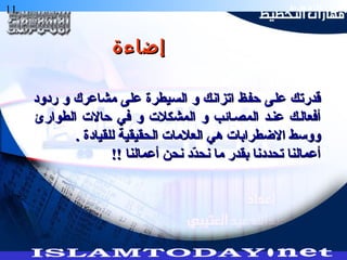 11 ‫التخطيط‬ ‫هارات‬
‫ردود‬ ‫و‬ ‫مشاعرك‬ ‫على‬ ‫السيطرة‬ ‫و‬ ‫اتزانك‬ ‫حفظ‬ ‫على‬ ‫قدرتك‬‫ردود‬ ‫و‬ ‫مشاعرك‬ ‫على‬ ‫السيطرة‬ ‫و‬ ‫اتزانك‬ ‫حفظ‬ ‫على‬ ‫قدرتك‬
‫الطوارئ‬ ‫حاال ت‬ ‫في‬ ‫و‬ ‫المشكل ت‬ ‫و‬ ‫المصصائب‬ ‫عنصد‬ ‫أفعالصك‬‫الطوارئ‬ ‫حاال ت‬ ‫في‬ ‫و‬ ‫المشكل ت‬ ‫و‬ ‫المصصائب‬ ‫عنصد‬ ‫أفعالصك‬
. ‫للقيادة‬ ‫الحقيقية‬ ‫العلما ت‬ ‫هي‬ ‫االطضطرابا ت‬ ‫ووسط‬. ‫للقيادة‬ ‫الحقيقية‬ ‫العلما ت‬ ‫هي‬ ‫االطضطرابا ت‬ ‫ووسط‬
!! ‫أعمالنا‬ ‫نحن‬ ‫دد‬ّ‫ك‬‫نح‬ ‫ما‬ ‫بقدر‬ ‫تحددنا‬ ‫أعمالنا‬!! ‫أعمالنا‬ ‫نحن‬ ‫دد‬ّ‫ك‬‫نح‬ ‫ما‬ ‫بقدر‬ ‫تحددنا‬ ‫أعمالنا‬
‫إضاءة‬‫إضاءة‬
 