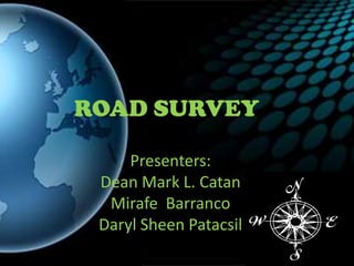 ROAD SURVEY Presenters: Dean Mark L. Catan MirafeBarranco Daryl Sheen Patacsil 
