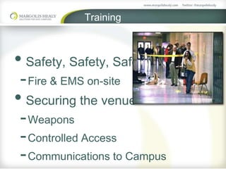 Training
• Safety, Safety, Safety
-Fire & EMS on-site
• Securing the venue
-Weapons
-Controlled Access
-Communications to Campus
 