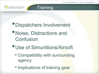 Training
•Dispatchers Involvement
•Noise, Distractions and
Confusion
•Use of Simunitions/Airsoft
-Compatibility with surrounding
agency
-Implications of training gear
 