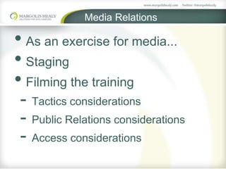 Media Relations
• As an exercise for media...
• Staging
• Filming the training
- Tactics considerations
- Public Relations considerations
- Access considerations
 