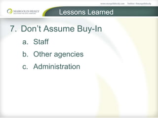 Lessons Learned
7. Don’t Assume Buy-In
a. Staff
b. Other agencies
c. Administration
 