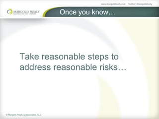 Once you know…




            Take reasonable steps to
            address reasonable risks…




© Margolis Healy & Associates, LLC
 