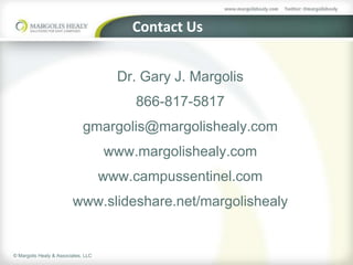 Contact Us


                                       Dr. Gary J. Margolis
                                          866-817-5817
                              gmargolis@margolishealy.com
                                     www.margolishealy.com
                                     www.campussentinel.com
                         www.slideshare.net/margolishealy


© Margolis Healy & Associates, LLC
 
