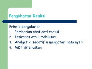 Pengobatan Reaksi
Prinsip pengobatan :
1. Pemberian obat anti reaksi
2. Istirahat atau imobilisasi
3. Analgetik, sedatif u mengatasi rasa nyeri
4. MDT diteruskan
 