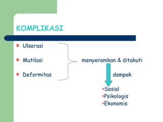 KOMPLIKASI
Ulserasi
Mutilasi menyeramkan & ditakuti
Deformitas dampak
Sosial
Psikologis
Ekonomis
 