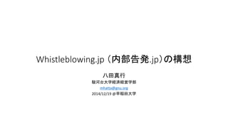Whistleblowing.jp （内部告発.jp）の構想
八田真行
駿河台大学経済経営学部
mhatta@gnu.org
2014/12/19 @早稲田大学
 