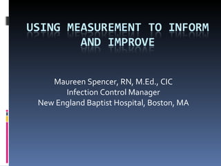 Maureen Spencer, RN, M.Ed., CIC Infection Control Manager New England Baptist Hospital, Boston, MA 