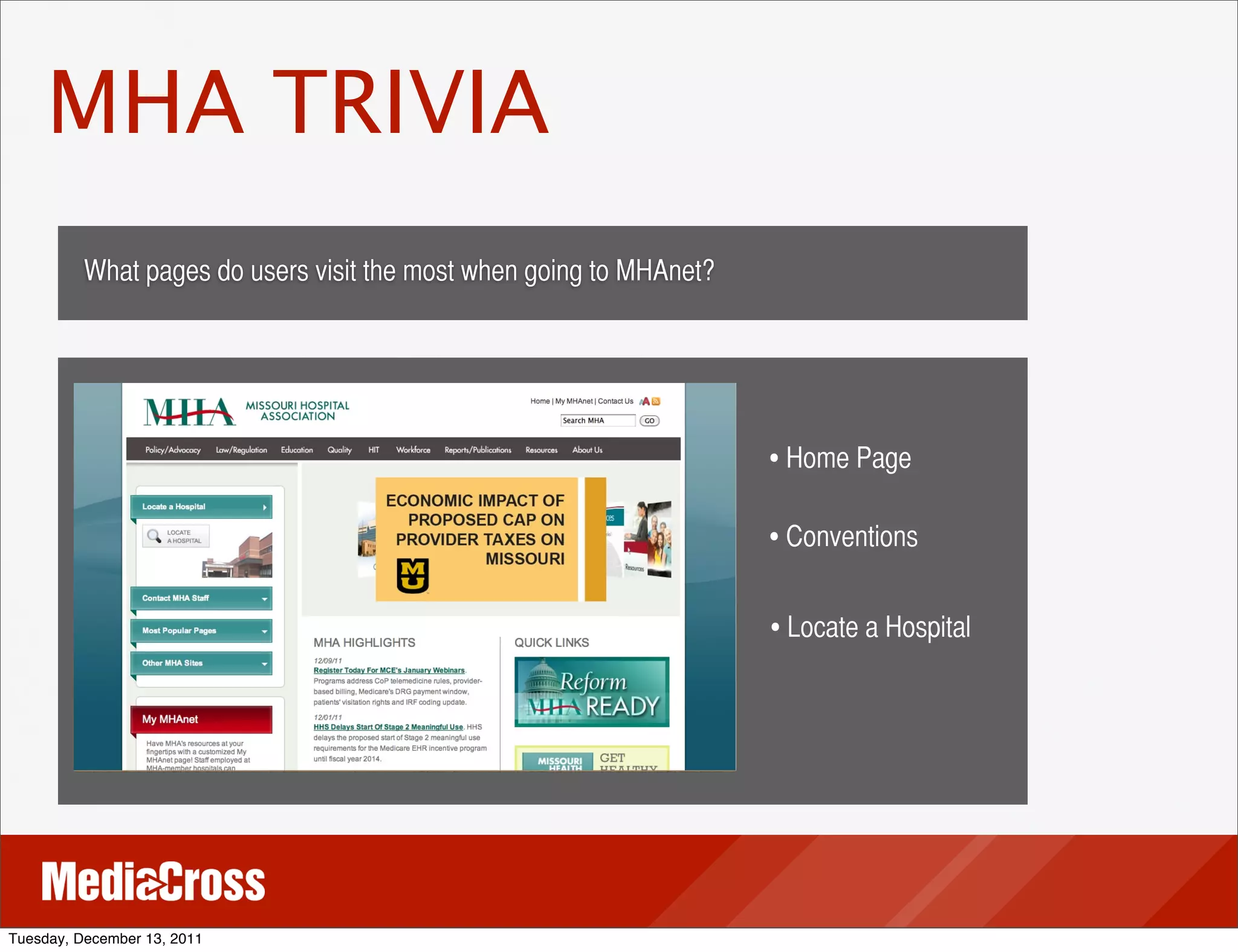 MHA TRIVIA
          What pages do users visit the most when going to MHAnet?




                                                                     • Home Page

                                                                     • Conventions

                                                                     • Locate a Hospital




Tuesday, December 13, 2011
 