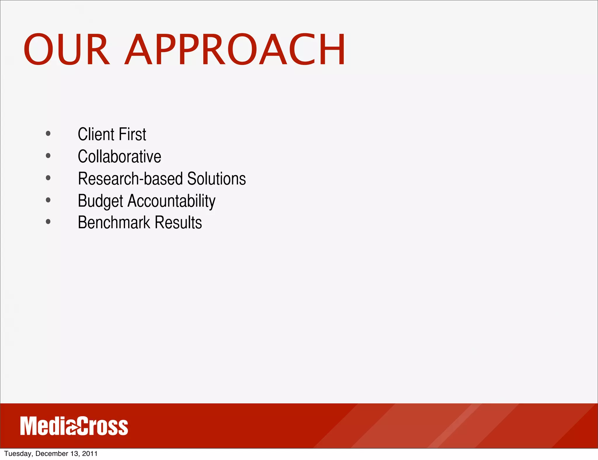 OUR APPROACH
           •	
 	
   Client First
           •	
 	
   Collaborative
           •	
 	
   Research-based Solutions
           •	
 	
   Budget Accountability
           •	
 	
   Benchmark Results




Tuesday, December 13, 2011
 