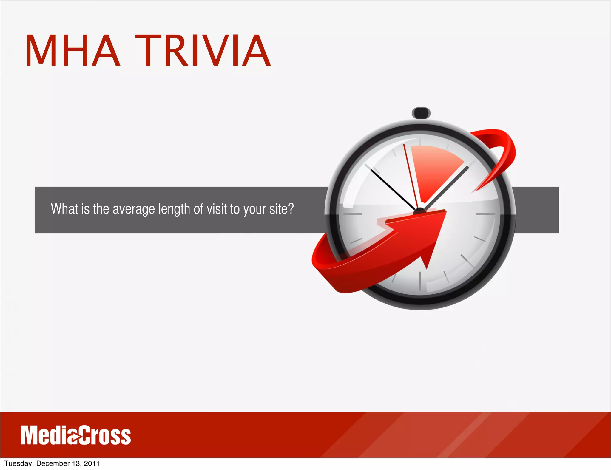 MHA TRIVIA


            What is the average length of visit to your site?




Tuesday, December 13, 2011
 