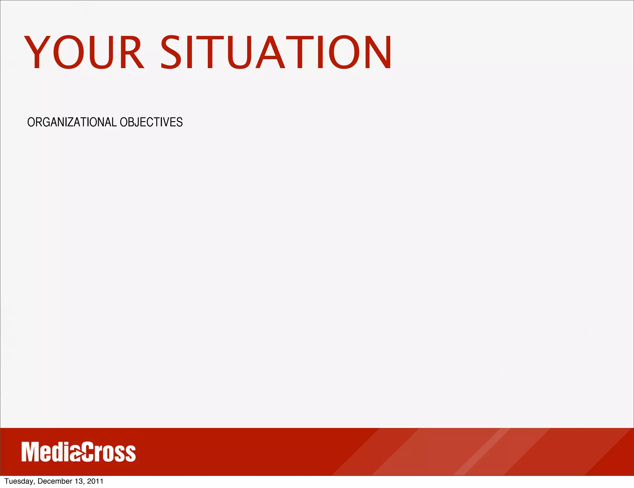 YOUR SITUATION
     ORGANIZATIONAL OBJECTIVES




Tuesday, December 13, 2011
 