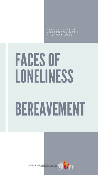 FACES OF
LONELINESS
BEREAVEMENT
M E N T A L H E A L T H
A W A R E N E S S W E E K
9 - 1 5 M A Y 2 0 2 2
 