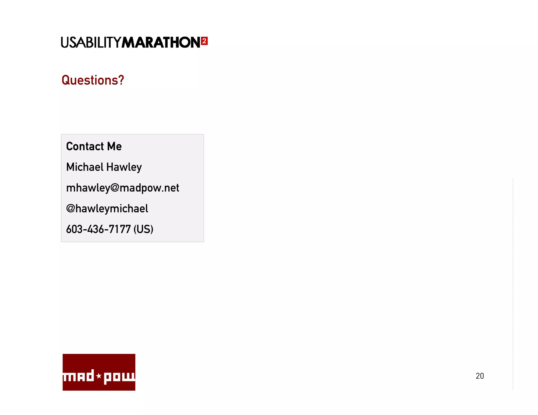 Questions?



Contact Me
Michael Hawley
mhawley@madpow.net
@hawleymichael
603-436-7177 (US)




                     20
 