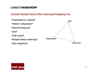 Consider Multiple Factors When Selecting Prototyping Tool

• Publishable to a website?
• Platform independent?
• Shared workgroup?
• Cost?
• Code output?
• Multiple fidelity renderings?
• Data integration?




                                                            18
 