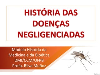 Módulo História da
Medicina e da Bioética
DMI/CCM/UFPB
Profa. Rilva Muñoz
HISTÓRIA DAS
DOENÇAS
NEGLIGENCIADAS
 