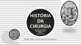 Módulo de História
da Medicina e da
Bioética
DMI/CCM/UFPB
HISTÓRIA
DA
CIRURGIA
Profa. Rilva Lopes de Sousa Muñoz
 