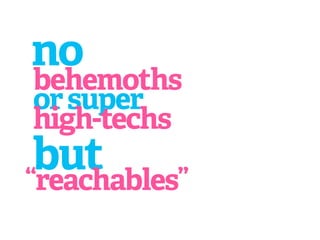 no
behemoths
or super
high-techs
 but
“reachables”
 