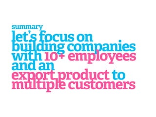 summary
let’s focus on
building companies
with 10+ employees
and an
export product to
multiple customers
 