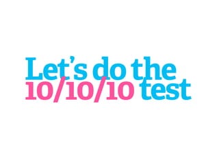 Let’s do the
10/10/10 test
 