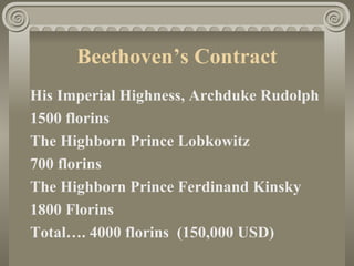 Beethoven’s Contract
His Imperial Highness, Archduke Rudolph
1500 florins
The Highborn Prince Lobkowitz
700 florins
The Highborn Prince Ferdinand Kinsky
1800 Florins
Total…. 4000 florins (150,000 USD)
 