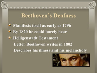 Beethoven’s Deafness
Manifests itself as early as 1796
By 1820 he could barely hear
Heiligenstadt Testament
Letter Beethoven writes in 1802
Describes his illness and his melancholy
 