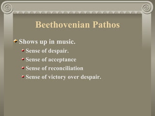 Beethovenian Pathos
Shows up in music.
  Sense of despair.
  Sense of acceptance
  Sense of reconciliation
  Sense of victory over despair.
 