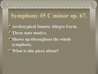 Symphony #5 C minor op. 67.
Archetypical Sonata Allegro Form.
Three note motive.
Shows up throughout the whole
symphony.
What is this piece about?
 