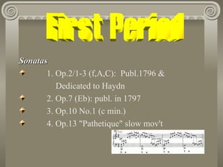 Sonatas
       1. Op.2/1-3 (f,A,C): Publ.1796 &
          Dedicated to Haydn
       2. Op.7 (Eb): publ. in 1797
       3. Op.10 No.1 (c min.)
       4. Op.13 "Pathetique" slow mov't
 