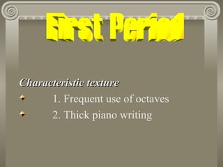 Characteristic texture
      1. Frequent use of octaves
      2. Thick piano writing
 