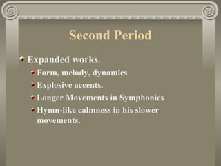 Second Period
Expanded works.
 Form, melody, dynamics
 Explosive accents.
 Longer Movements in Symphonies
 Hymn-like calmness in his slower
 movements.
 