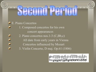 E. Piano Concertos
      1. Composed concertos for his own
             concert appearances
      2. Piano concertos nos.1-3 (C,Bb,c)
         All date from early years in Vienna
         Concertos influenced by Mozart
      3. Violin Concerto, D maj. Op.61 (1806)
 