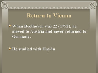 Return to Vienna
When Beethoven was 22 (1792), he
moved to Austria and never returned to
Germany.

He studied with Haydn
 