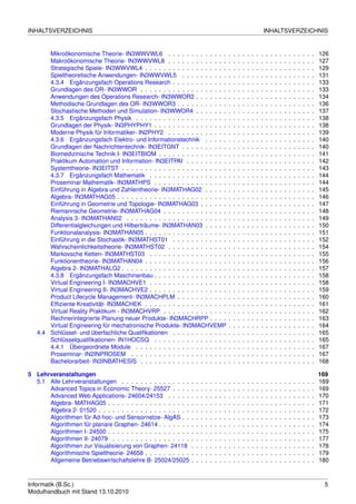 INHALTSVERZEICHNIS                                                                                                               INHALTSVERZEICHNIS


       Mikroökonomische Theorie- IN3WWVWL6 . . . . . . . . . . . . .                             .   .   .   .   .   .   .   .   .   .   .   .   .   .   .   .   .   .   .   126
       Makroökonomische Theorie- IN3WWVWL8 . . . . . . . . . . . . .                             .   .   .   .   .   .   .   .   .   .   .   .   .   .   .   .   .   .   .   127
       Strategische Spiele- IN3WWVWL4 . . . . . . . . . . . . . . . . . .                        .   .   .   .   .   .   .   .   .   .   .   .   .   .   .   .   .   .   .   129
       Spieltheoretische Anwendungen- IN3WWVWL5 . . . . . . . . . .                              .   .   .   .   .   .   .   .   .   .   .   .   .   .   .   .   .   .   .   131
       4.3.4 Ergänzungsfach Operations Research . . . . . . . . . . . .                          .   .   .   .   .   .   .   .   .   .   .   .   .   .   .   .   .   .   .   133
       Grundlagen des OR- IN3WWOR . . . . . . . . . . . . . . . . . . .                          .   .   .   .   .   .   .   .   .   .   .   .   .   .   .   .   .   .   .   133
       Anwendungen des Operations Research- IN3WWOR2 . . . . . . .                               .   .   .   .   .   .   .   .   .   .   .   .   .   .   .   .   .   .   .   134
       Methodische Grundlagen des OR- IN3WWOR3 . . . . . . . . . . .                             .   .   .   .   .   .   .   .   .   .   .   .   .   .   .   .   .   .   .   136
       Stochastische Methoden und Simulation- IN3WWOR4 . . . . . . .                             .   .   .   .   .   .   .   .   .   .   .   .   .   .   .   .   .   .   .   137
       4.3.5 Ergänzungsfach Physik . . . . . . . . . . . . . . . . . . . .                       .   .   .   .   .   .   .   .   .   .   .   .   .   .   .   .   .   .   .   138
       Grundlagen der Physik- IN3PHYPHY1 . . . . . . . . . . . . . . . .                         .   .   .   .   .   .   .   .   .   .   .   .   .   .   .   .   .   .   .   138
       Moderne Physik für Informatiker- IN2PHY2 . . . . . . . . . . . . .                        .   .   .   .   .   .   .   .   .   .   .   .   .   .   .   .   .   .   .   139
       4.3.6 Ergänzungsfach Elektro- und Informationstechnik . . . . .                           .   .   .   .   .   .   .   .   .   .   .   .   .   .   .   .   .   .   .   140
       Grundlagen der Nachrichtentechnik- IN3EITGNT . . . . . . . . . .                          .   .   .   .   .   .   .   .   .   .   .   .   .   .   .   .   .   .   .   140
       Biomedizinische Technik I- IN3EITBIOM . . . . . . . . . . . . . . .                       .   .   .   .   .   .   .   .   .   .   .   .   .   .   .   .   .   .   .   141
       Praktikum Automation und Information- IN3EITPAI . . . . . . . . .                         .   .   .   .   .   .   .   .   .   .   .   .   .   .   .   .   .   .   .   142
       Systemtheorie- IN3EITST . . . . . . . . . . . . . . . . . . . . . . .                     .   .   .   .   .   .   .   .   .   .   .   .   .   .   .   .   .   .   .   143
       4.3.7 Ergänzungsfach Mathematik . . . . . . . . . . . . . . . . .                         .   .   .   .   .   .   .   .   .   .   .   .   .   .   .   .   .   .   .   144
       Proseminar Mathematik- IN3MATHPS . . . . . . . . . . . . . . . .                          .   .   .   .   .   .   .   .   .   .   .   .   .   .   .   .   .   .   .   144
       Einführung in Algebra und Zahlentheorie- IN3MATHAG02 . . . . .                            .   .   .   .   .   .   .   .   .   .   .   .   .   .   .   .   .   .   .   145
       Algebra- IN3MATHAG05 . . . . . . . . . . . . . . . . . . . . . . . .                      .   .   .   .   .   .   .   .   .   .   .   .   .   .   .   .   .   .   .   146
       Einführung in Geometrie und Topologie- IN3MATHAG03 . . . . . .                            .   .   .   .   .   .   .   .   .   .   .   .   .   .   .   .   .   .   .   147
       Riemannsche Geometrie- IN3MATHAG04 . . . . . . . . . . . . . .                            .   .   .   .   .   .   .   .   .   .   .   .   .   .   .   .   .   .   .   148
       Analysis 3- IN3MATHAN02 . . . . . . . . . . . . . . . . . . . . . .                       .   .   .   .   .   .   .   .   .   .   .   .   .   .   .   .   .   .   .   149
       Differentialgleichungen und Hilberträume- IN3MATHAN03 . . . . .                           .   .   .   .   .   .   .   .   .   .   .   .   .   .   .   .   .   .   .   150
       Funktionalanalysis- IN3MATHAN05 . . . . . . . . . . . . . . . . . .                       .   .   .   .   .   .   .   .   .   .   .   .   .   .   .   .   .   .   .   151
       Einführung in die Stochastik- IN3MATHST01 . . . . . . . . . . . .                         .   .   .   .   .   .   .   .   .   .   .   .   .   .   .   .   .   .   .   152
       Wahrscheinlichkeitstheorie- IN3MATHST02 . . . . . . . . . . . . .                         .   .   .   .   .   .   .   .   .   .   .   .   .   .   .   .   .   .   .   154
       Markovsche Ketten- IN3MATHST03 . . . . . . . . . . . . . . . . .                          .   .   .   .   .   .   .   .   .   .   .   .   .   .   .   .   .   .   .   155
       Funktionentheorie- IN3MATHAN04 . . . . . . . . . . . . . . . . . .                        .   .   .   .   .   .   .   .   .   .   .   .   .   .   .   .   .   .   .   156
       Algebra 2- IN3MATHALG2 . . . . . . . . . . . . . . . . . . . . . . .                      .   .   .   .   .   .   .   .   .   .   .   .   .   .   .   .   .   .   .   157
       4.3.8 Ergänzungsfach Maschinenbau . . . . . . . . . . . . . . . .                         .   .   .   .   .   .   .   .   .   .   .   .   .   .   .   .   .   .   .   158
       Virtual Engineering I- IN3MACHVE1 . . . . . . . . . . . . . . . . .                       .   .   .   .   .   .   .   .   .   .   .   .   .   .   .   .   .   .   .   158
       Virtual Engineering II- IN3MACHVE2 . . . . . . . . . . . . . . . . .                      .   .   .   .   .   .   .   .   .   .   .   .   .   .   .   .   .   .   .   159
       Product Lifecycle Management- IN3MACHPLM . . . . . . . . . . .                            .   .   .   .   .   .   .   .   .   .   .   .   .   .   .   .   .   .   .   160
       Efﬁziente Kreativität- IN3MACHEK . . . . . . . . . . . . . . . . . .                      .   .   .   .   .   .   .   .   .   .   .   .   .   .   .   .   .   .   .   161
       Virtual Reality Praktikum - IN3MACHVRP . . . . . . . . . . . . . .                        .   .   .   .   .   .   .   .   .   .   .   .   .   .   .   .   .   .   .   162
       Rechnerintegrierte Planung neuer Produkte- IN3MACHRPP . . . .                             .   .   .   .   .   .   .   .   .   .   .   .   .   .   .   .   .   .   .   163
       Virtual Engineering für mechatronische Produkte- IN3MACHVEMP                              .   .   .   .   .   .   .   .   .   .   .   .   .   .   .   .   .   .   .   164
   4.4 Schlüssel- und überfachliche Qualiﬁkationen . . . . . . . . . . . .                       .   .   .   .   .   .   .   .   .   .   .   .   .   .   .   .   .   .   .   165
       Schlüsselqualiﬁkationen- IN1HOCSQ . . . . . . . . . . . . . . . .                         .   .   .   .   .   .   .   .   .   .   .   .   .   .   .   .   .   .   .   165
       4.4.1 Übergeordnete Module . . . . . . . . . . . . . . . . . . . .                        .   .   .   .   .   .   .   .   .   .   .   .   .   .   .   .   .   .   .   167
       Proseminar- IN2INPROSEM . . . . . . . . . . . . . . . . . . . . .                         .   .   .   .   .   .   .   .   .   .   .   .   .   .   .   .   .   .   .   167
       Bachelorarbeit- IN3INBATHESIS . . . . . . . . . . . . . . . . . . .                       .   .   .   .   .   .   .   .   .   .   .   .   .   .   .   .   .   .   .   168

5 Lehrveranstaltungen                                                                                                                                                        169
  5.1 Alle Lehrveranstaltungen . . . . . . . . . . . . . . .     .   .   .   .   .   .   .   .   .   .   .   .   .   .   .   .   .   .   .   .   .   .   .   .   .   .   .   169
      Advanced Topics in Economic Theory- 25527 . . . .          .   .   .   .   .   .   .   .   .   .   .   .   .   .   .   .   .   .   .   .   .   .   .   .   .   .   .   169
      Advanced Web Applications- 24604/24153 . . . . .           .   .   .   .   .   .   .   .   .   .   .   .   .   .   .   .   .   .   .   .   .   .   .   .   .   .   .   170
      Algebra- MATHAG05 . . . . . . . . . . . . . . . . . .      .   .   .   .   .   .   .   .   .   .   .   .   .   .   .   .   .   .   .   .   .   .   .   .   .   .   .   171
      Algebra 2- 01520 . . . . . . . . . . . . . . . . . . . .   .   .   .   .   .   .   .   .   .   .   .   .   .   .   .   .   .   .   .   .   .   .   .   .   .   .   .   172
      Algorithmen für Ad-hoc- und Sensornetze- AlgAS . .         .   .   .   .   .   .   .   .   .   .   .   .   .   .   .   .   .   .   .   .   .   .   .   .   .   .   .   173
      Algorithmen für planare Graphen- 24614 . . . . . . .       .   .   .   .   .   .   .   .   .   .   .   .   .   .   .   .   .   .   .   .   .   .   .   .   .   .   .   174
      Algorithmen I- 24500 . . . . . . . . . . . . . . . . . .   .   .   .   .   .   .   .   .   .   .   .   .   .   .   .   .   .   .   .   .   .   .   .   .   .   .   .   175
      Algorithmen II- 24079 . . . . . . . . . . . . . . . . .    .   .   .   .   .   .   .   .   .   .   .   .   .   .   .   .   .   .   .   .   .   .   .   .   .   .   .   177
      Algorithmen zur Visualisierung von Graphen- 24118          .   .   .   .   .   .   .   .   .   .   .   .   .   .   .   .   .   .   .   .   .   .   .   .   .   .   .   178
      Algorithmische Spieltheorie- 24658 . . . . . . . . . .     .   .   .   .   .   .   .   .   .   .   .   .   .   .   .   .   .   .   .   .   .   .   .   .   .   .   .   179
      Allgemeine Betriebswirtschaftslehre B- 25024/25025         .   .   .   .   .   .   .   .   .   .   .   .   .   .   .   .   .   .   .   .   .   .   .   .   .   .   .   180



Informatik (B.Sc.)                                                                                                                                                            5
Modulhandbuch mit Stand 13.10.2010
 