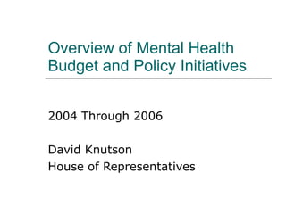 Overview of Mental Health Budget and Policy Initiatives  2004 Through 2006 David Knutson House of Representatives 