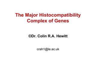 The Major Histocompatibility Complex of Genes © Dr. Colin R.A. Hewitt [email_address] 