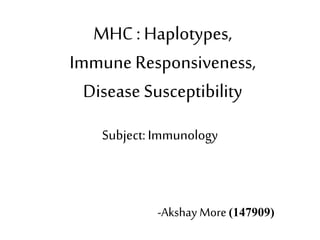 MHC: Haplotypes,
Immune Responsiveness,
Disease Susceptibility
Subject:Immunology
-Akshay More(147909)
 