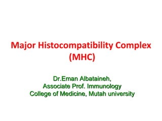 Major Histocompatibility Complex
(MHC)
Dr.Eman Albataineh,
Associate Prof. Immunology
College of Medicine, Mutah university
 